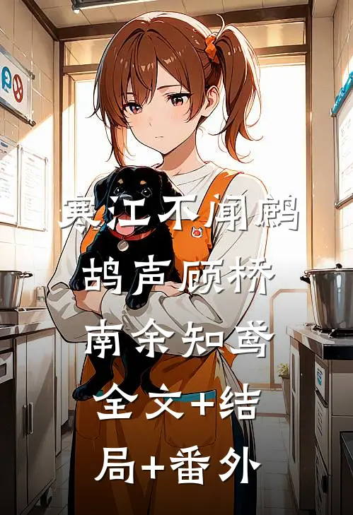 寒江不闻鹧鸪声顾桥南余知鸢全文+结局+番外