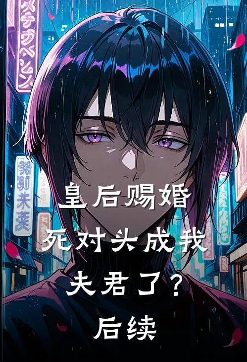 皇后赐婚，死对头成我夫君了？后续
