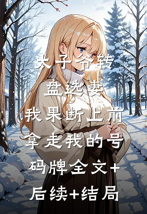 太子爷转盘选妻，我果断上前拿走我的号码牌全文+后续+结局