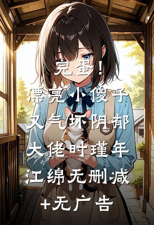 完蛋！漂亮小傻子又气坏阴郁大佬时瑾年江绵无删减+无广告
