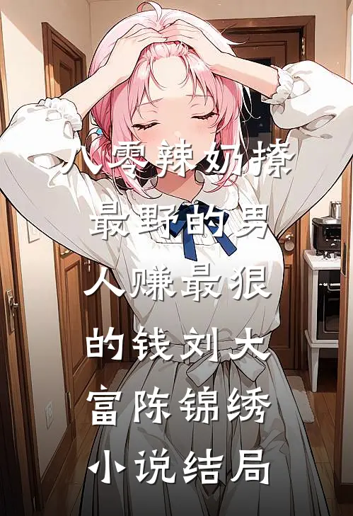 八零辣奶撩最野的男人赚最狠的钱刘大富陈锦绣小说结局