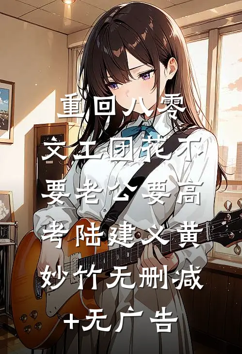 重回八零，文工团花不要老公要高考陆建义黄妙竹无删减+无广告