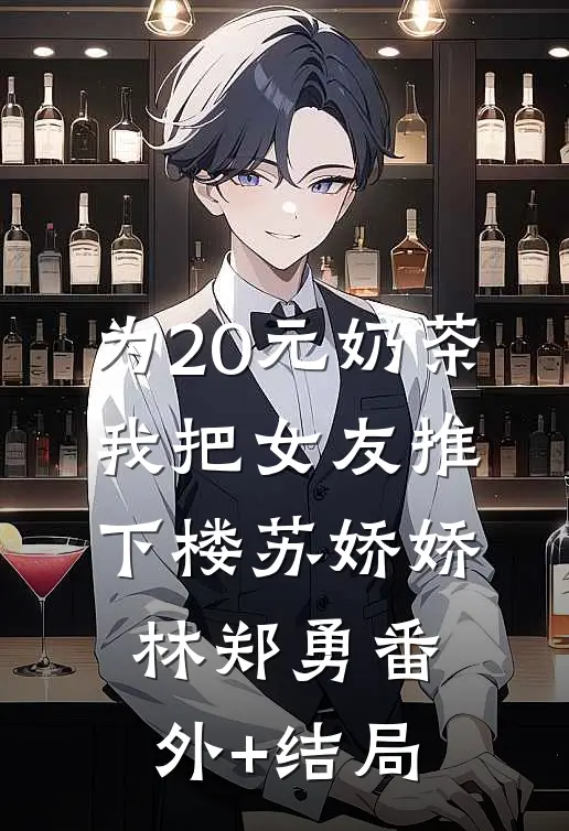 为20元奶茶，我把女友推下楼苏娇娇林郑勇(番外)+(结局)