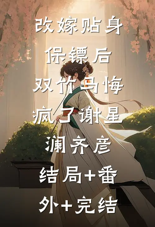改嫁贴身保镖后，双竹马悔疯了谢星澜齐彦:结局+番外+完结