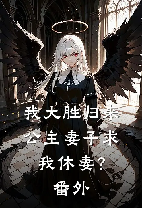 我大胜归来，公主妻子求我休妻？番外