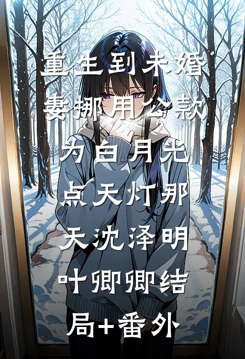 重生到未婚妻挪用公款为白月光点天灯那天沈泽明叶卿卿结局+番外