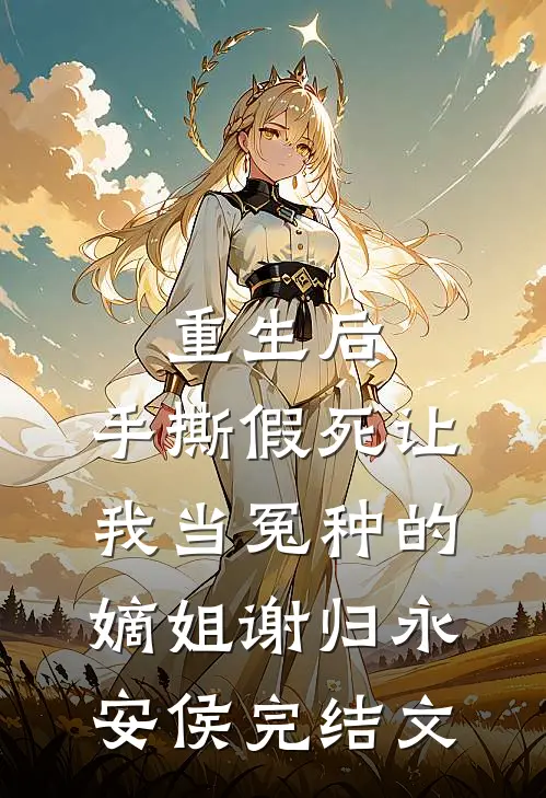 重生后，手撕假死让我当冤种的嫡姐谢归永安侯完结文