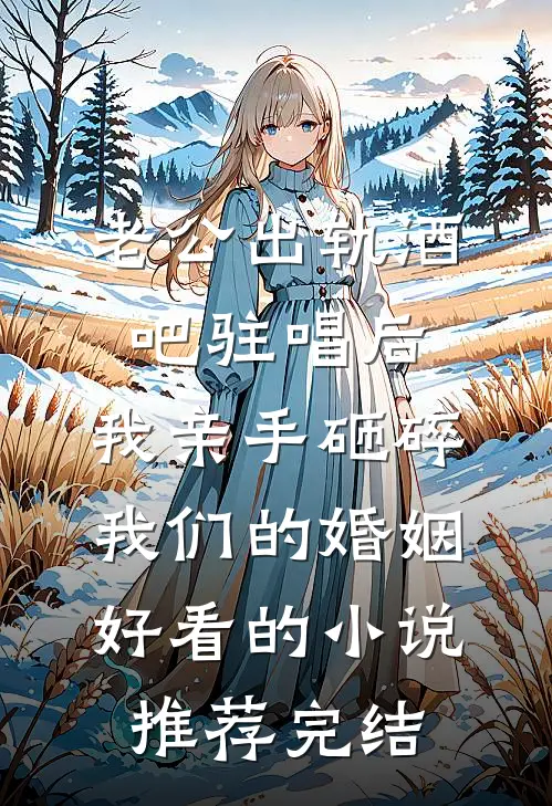 老公出轨酒吧驻唱后，我亲手砸碎我们的婚姻好看的小说推荐完结