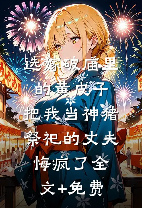 选嫁破庙里的黄皮子，把我当神猪祭祀的丈夫悔疯了全文+免费