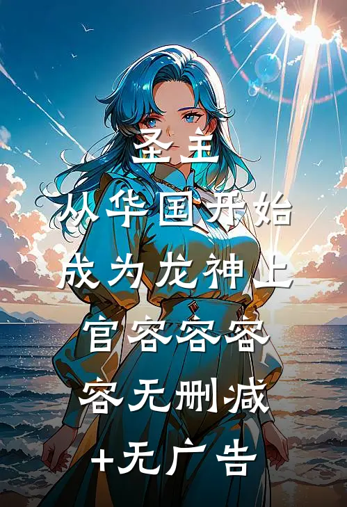 圣主：从华国开始成为龙神上官容容容容无删减+无广告