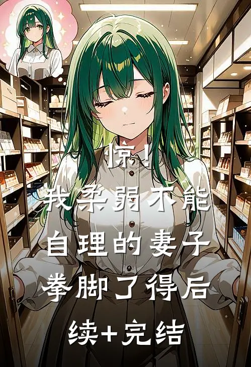 惊！我柔弱不能自理的妻子拳脚了得后续+完结