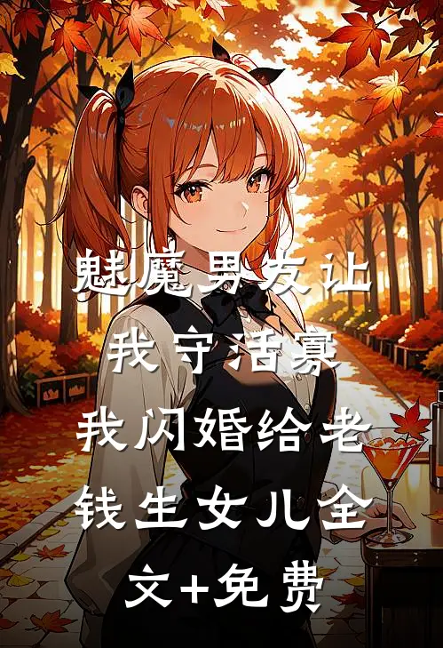 魅魔男友让我守活寡，我闪婚给老钱生女儿全文+免费