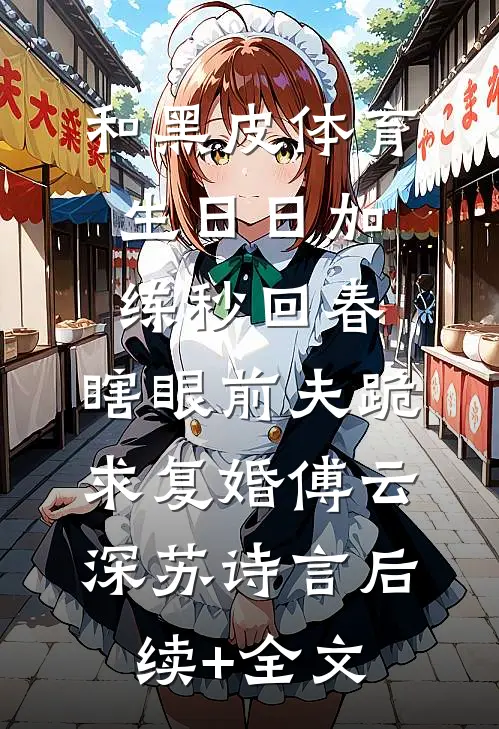 和黑皮体育生日日加练秒回春，瞎眼前夫跪求复婚傅云深苏诗言后续+全文