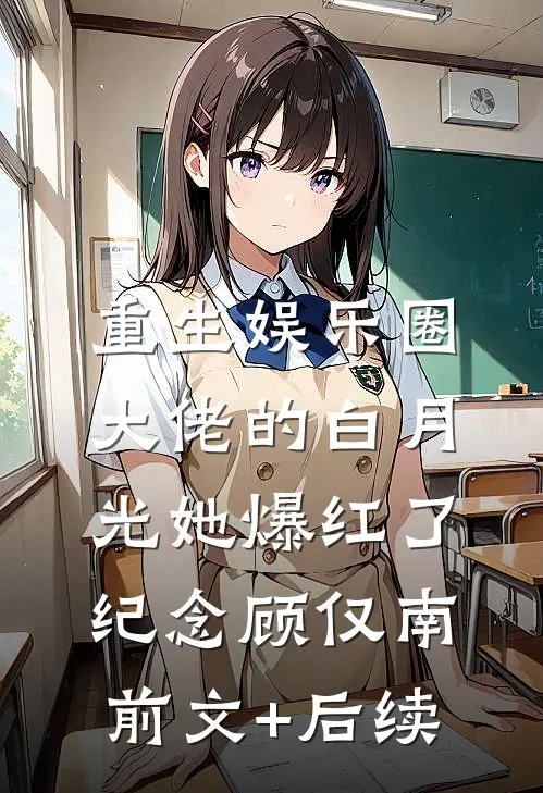 重生娱乐圈：大佬的白月光她爆红了纪念顾仅南:前文+后续