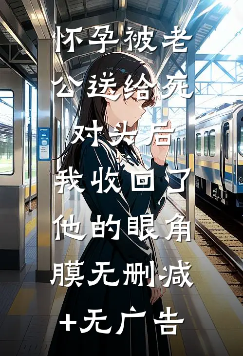 怀孕被老公送给死对头后，我收回了他的眼角膜无删减+无广告