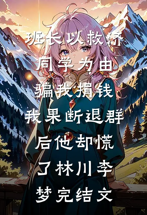 班长以救济同学为由骗我捐钱，我果断退群后他却慌了林川李梦完结文