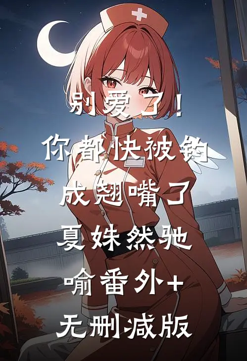 别爱了！你都快被钓成翘嘴了夏姝然驰喻:番外+无删减版