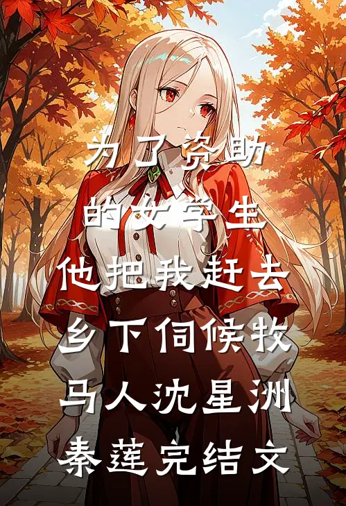 为了资助的女学生，他把我赶去乡下伺候牧马人沈星洲秦莲完结文
