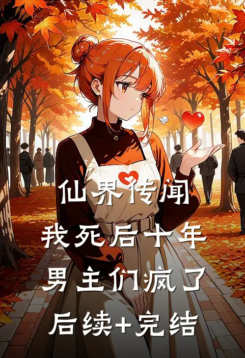 仙界传闻，我死后十年男主们疯了后续+完结