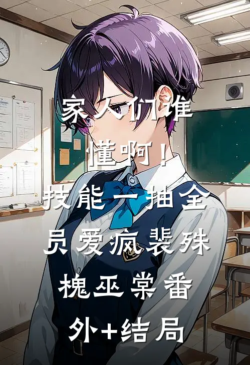 家人们谁懂啊！技能一抽，全员爱疯裴殊槐巫棠(番外)+(结局)