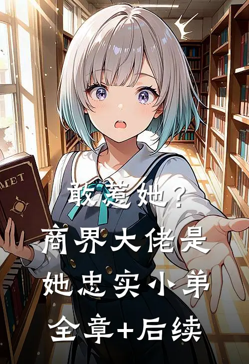 敢惹她？商界大佬是她忠实小弟:全章+后续