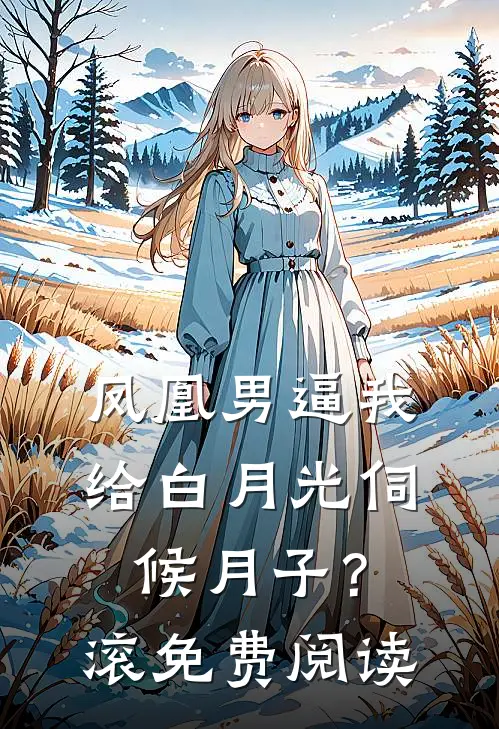 凤凰男逼我给白月光伺候月子？滚免费阅读