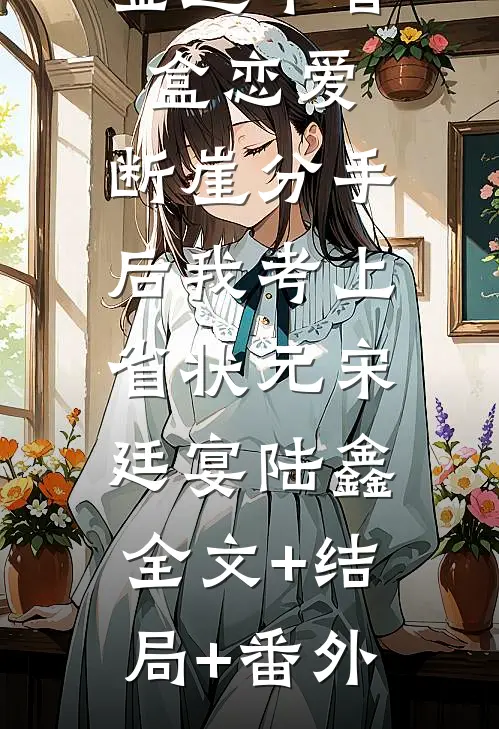被贵族千金选中盲盒恋爱，断崖分手后我考上省状元宋廷宴陆鑫:全文+结局+番外