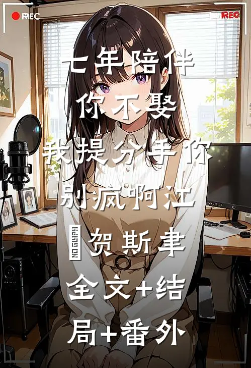 七年陪伴你不娶，我提分手你别疯啊江妧贺斯聿全文+结局+番外