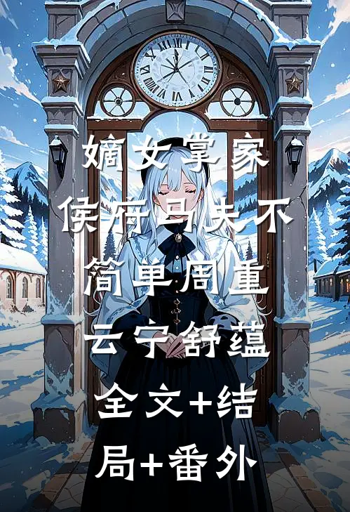 嫡女掌家：侯府马夫不简单周重云宁舒蕴全文+结局+番外