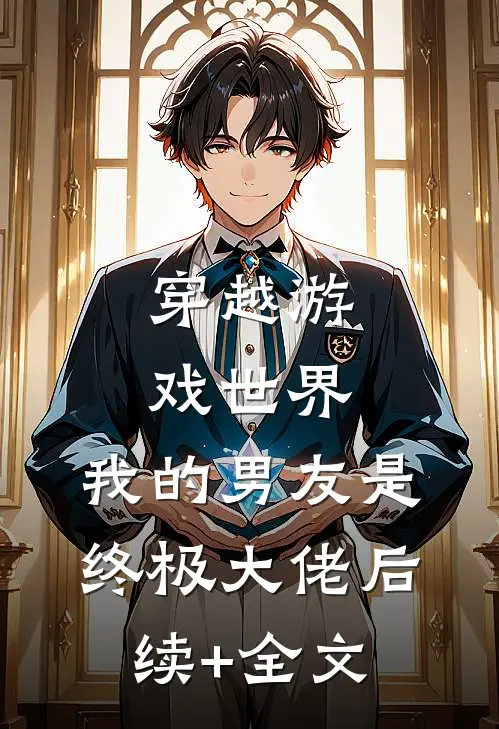 穿越游戏世界，我的男友是终极大佬后续+全文