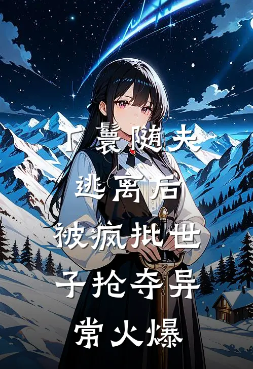 丫鬟随夫逃离后，被疯批世子抢夺异常火爆