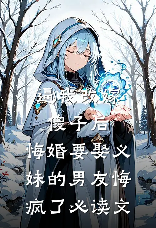 逼我改嫁傻子后，悔婚要娶义妹的男友悔疯了必读文