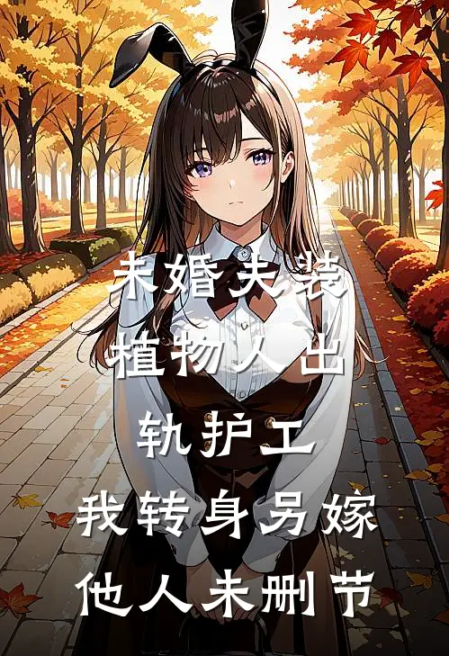 未婚夫装植物人出轨护工，我转身另嫁他人未删节