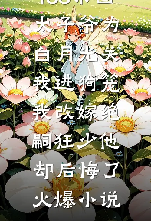 188京圈太子爷为白月光关我进狗笼，我改嫁绝嗣狂少他却后悔了火爆小说