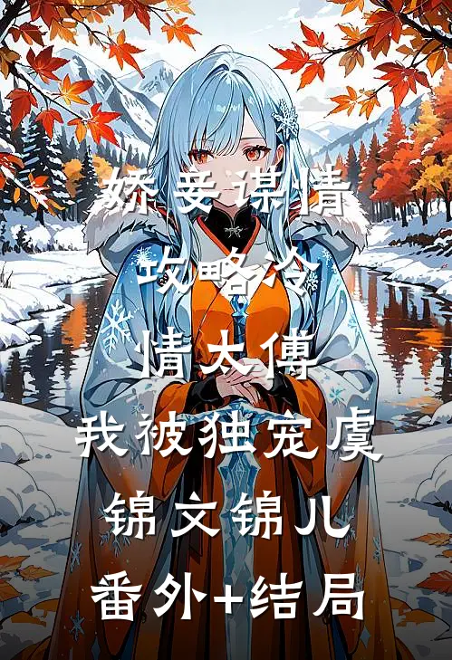 娇妾谋情：攻略冷情太傅，我被独宠虞锦文锦儿:(番外)+(结局)