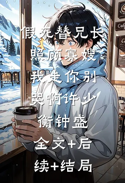 假死替兄长照顾寡嫂，我走你别哭啊许少衡钟盛:全文+后续+结局