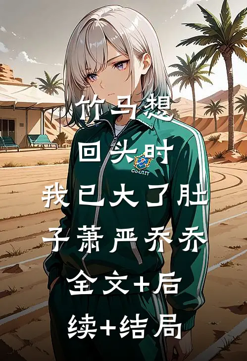 竹马想回头时，我已大了肚子萧严乔乔全文+后续+结局