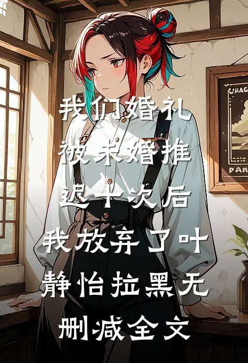 我们婚礼被未婚推迟十次后，我放弃了叶静怡拉黑无删减全文