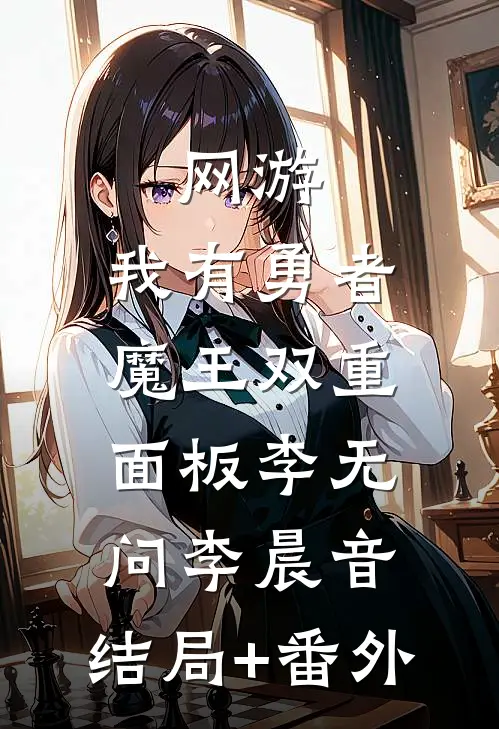 网游：我有勇者魔王双重面板李无问李晨音:结局+番外