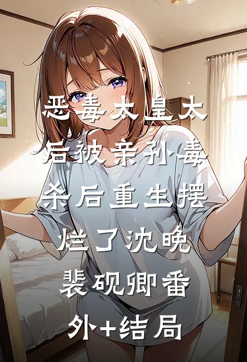 恶毒太皇太后被亲孙毒杀后重生摆烂了沈晚裴砚卿(番外)+(结局)