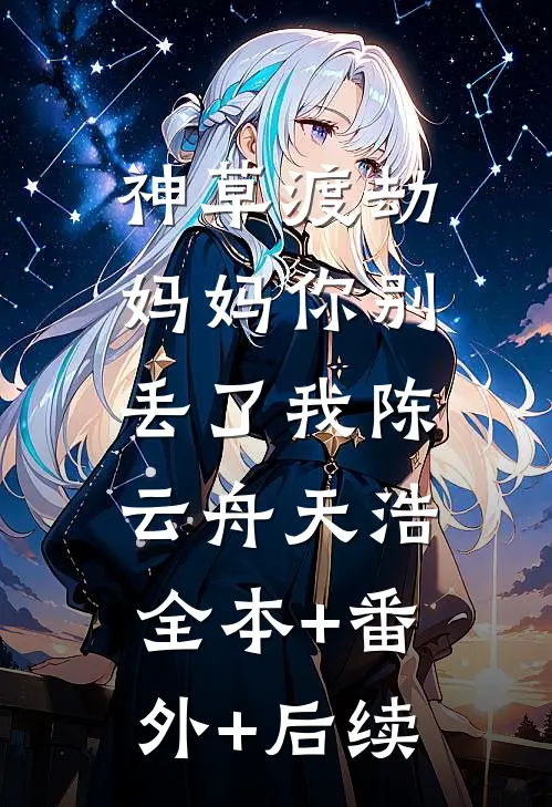 神草渡劫，妈妈你别丢了我陈云舟天浩:全本+番外+后续