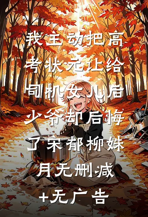 我主动把高考状元让给司机女儿后，少爷却后悔了宋郁柳姝月无删减+无广告