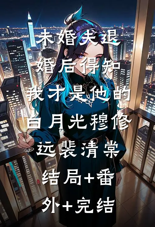 未婚夫退婚后得知，我才是他的白月光穆修远裴清棠结局+番外+完结
