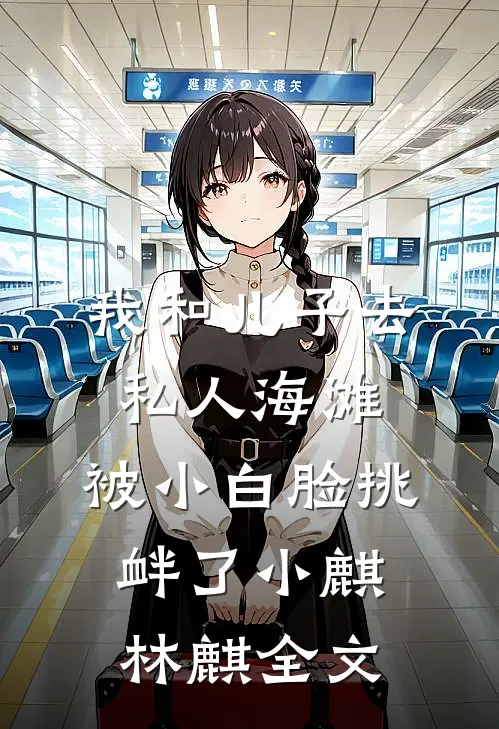 我和儿子去私人海滩，被小白脸挑衅了小麒林麒全文
