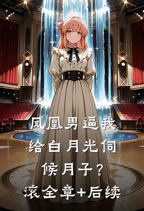 凤凰男逼我给白月光伺候月子？滚:全章+后续