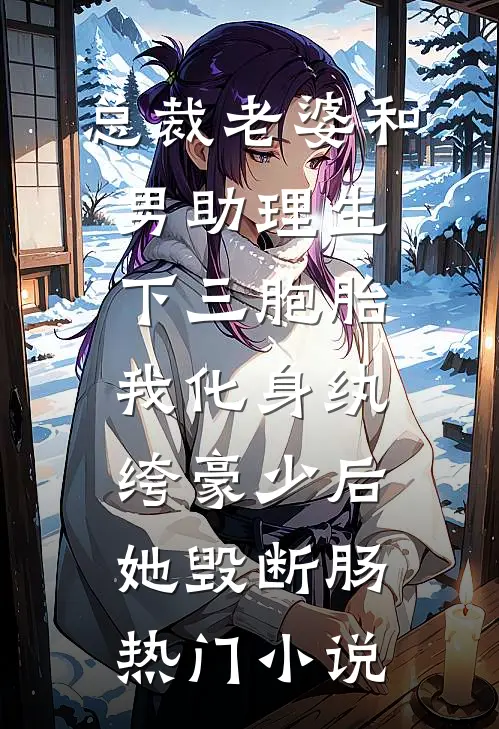 总裁老婆和男助理生下三胞胎，我化身纨绔豪少后她毁断肠热门小说