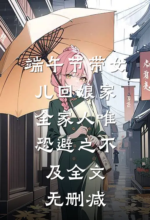 端午节带女儿回娘家，全家人唯恐避之不及全文无删减