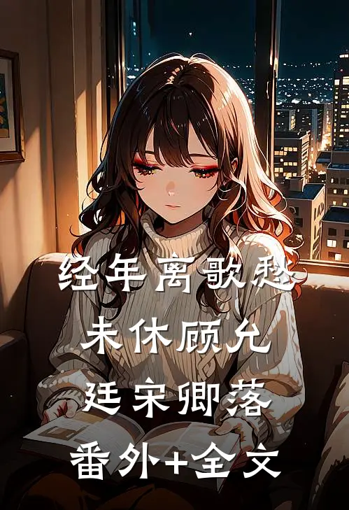 经年离歌愁未休顾允廷宋卿落:(番外)+(全文)