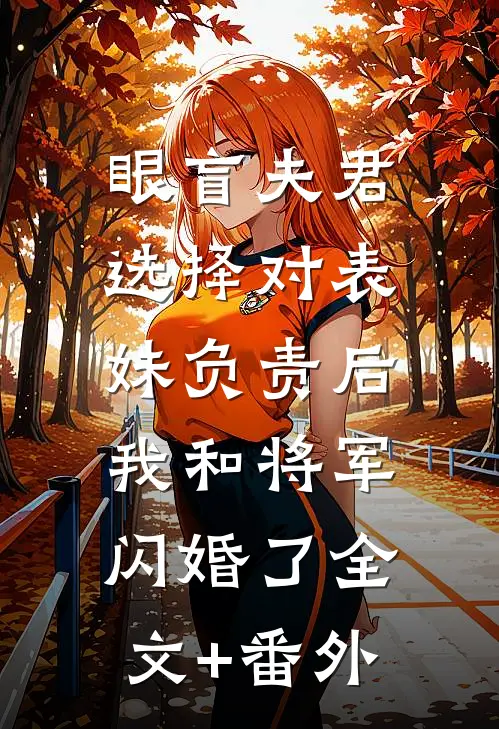 眼盲夫君选择对表妹负责后，我和将军闪婚了全文+番外