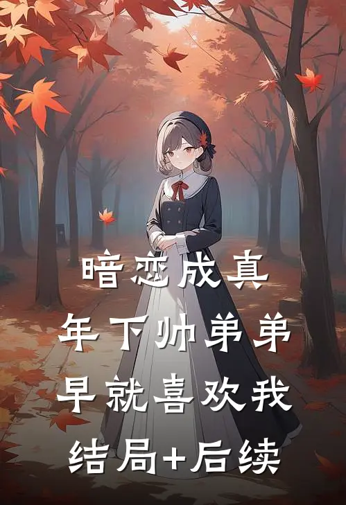 暗恋成真：年下帅弟弟早就喜欢我结局+后续